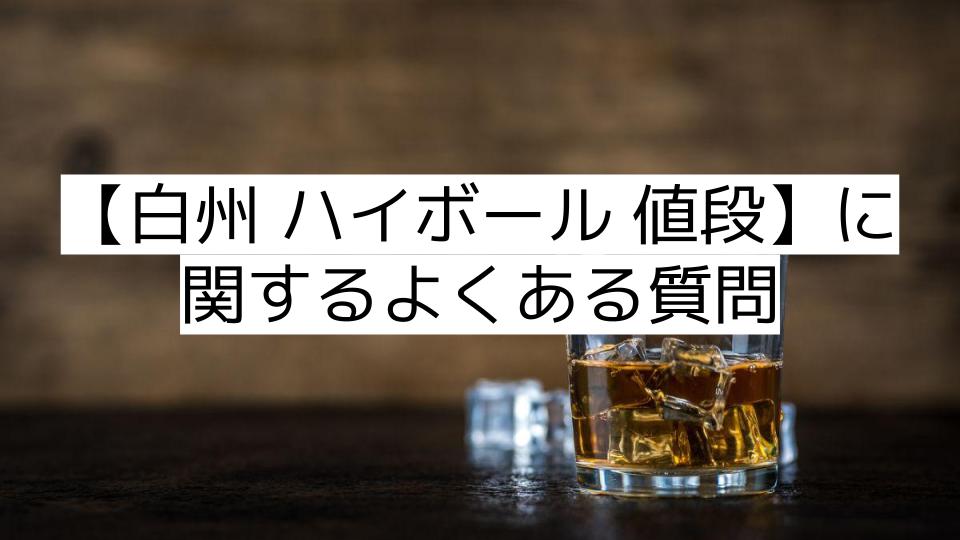 【白州 ハイボール 値段】に関するよくある質問